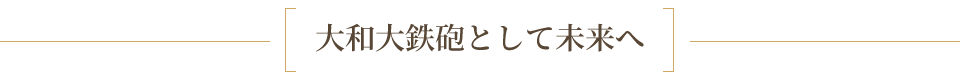 大和大鉄砲として未来へ